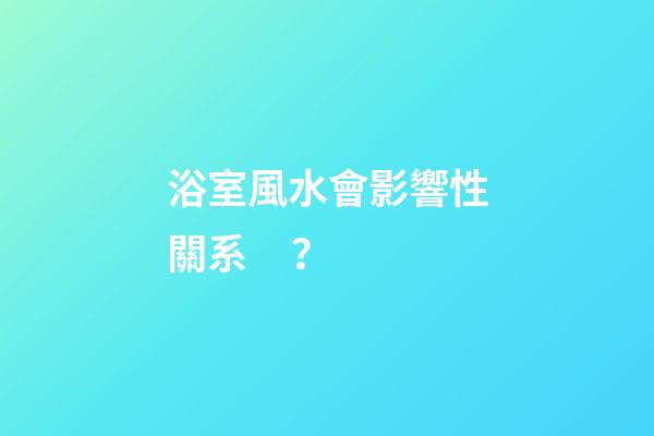 浴室風水會影響性關系？